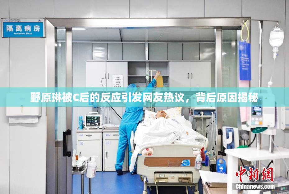 野原琳被C后的反应引发网友热议，背后原因揭秘
