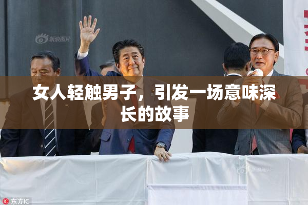 女人轻触男子，引发一场意味深长的故事