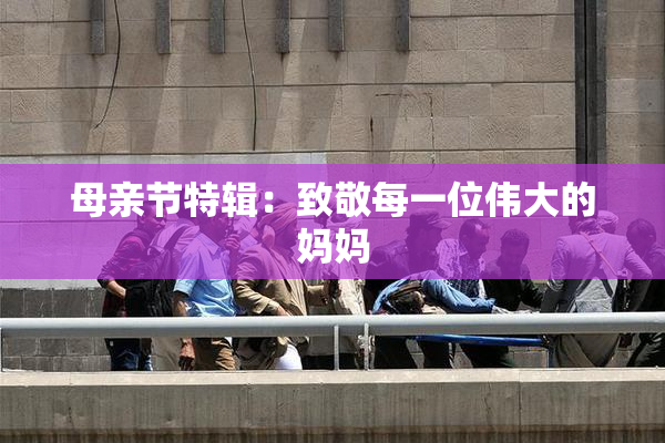 母亲节特辑：致敬每一位伟大的妈妈