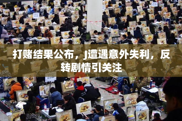 打赌结果公布，J遭遇意外失利，反转剧情引关注