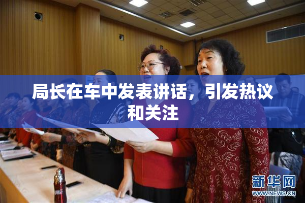 局长在车中发表讲话，引发热议和关注