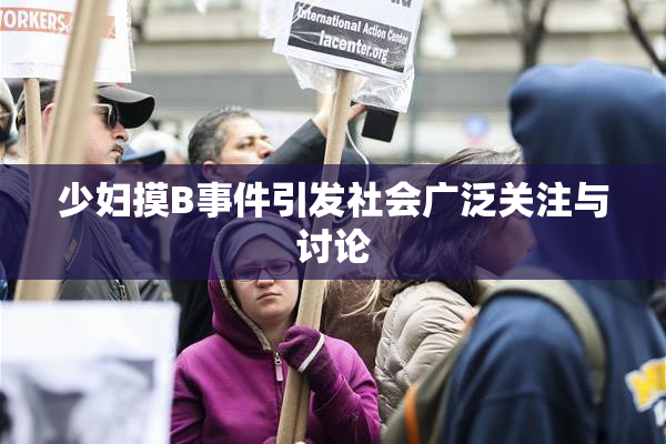少妇摸B事件引发社会广泛关注与讨论