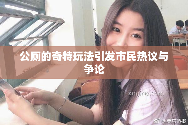 公厕的奇特玩法引发市民热议与争论