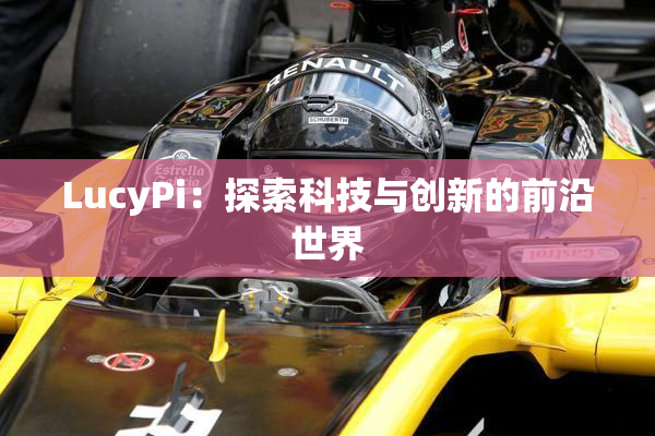 LucyPi：探索科技与创新的前沿世界