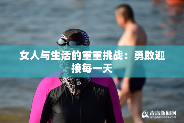 女人与生活的重重挑战：勇敢迎接每一天