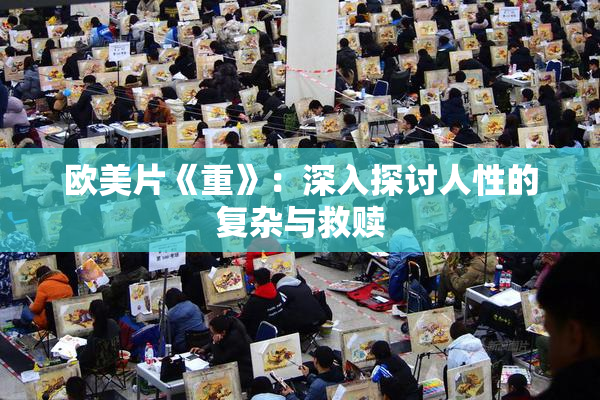 欧美片《重》：深入探讨人性的复杂与救赎
