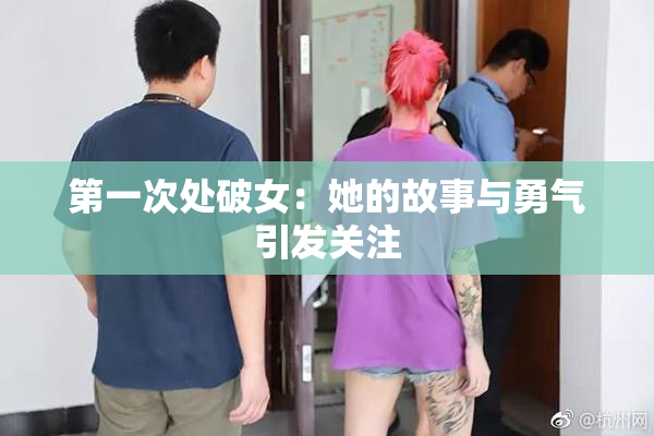 第一次处破女：她的故事与勇气引发关注