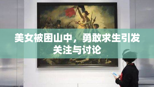 美女被困山中，勇敢求生引发关注与讨论