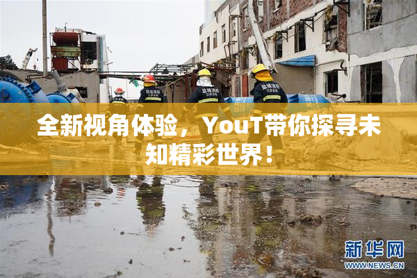 全新视角体验，YouT带你探寻未知精彩世界！