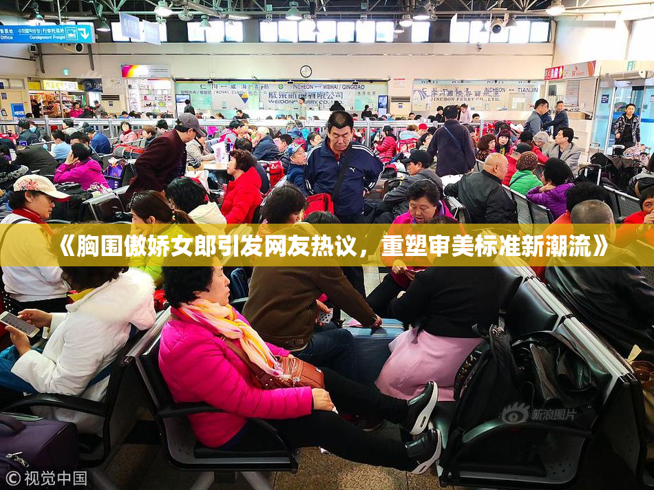 《胸围傲娇女郎引发网友热议，重塑审美标准新潮流》
