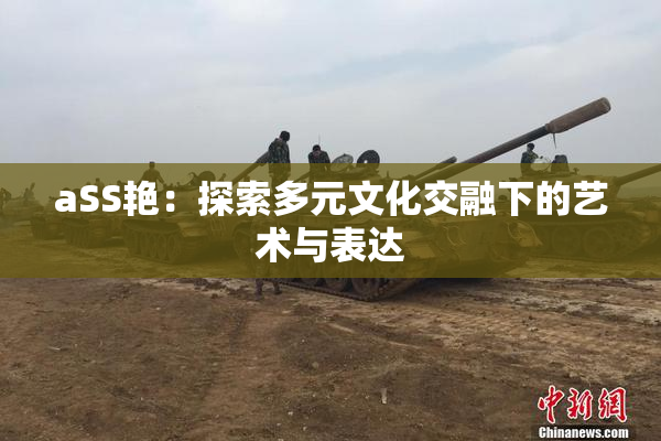 aSS艳：探索多元文化交融下的艺术与表达