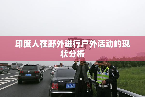 印度人在野外进行户外活动的现状分析