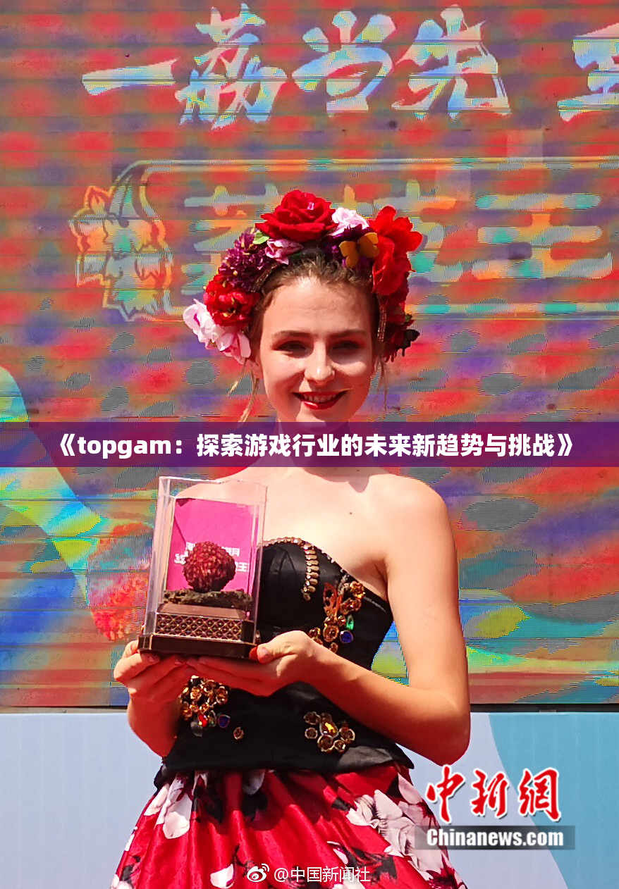 《topgam：探索游戏行业的未来新趋势与挑战》