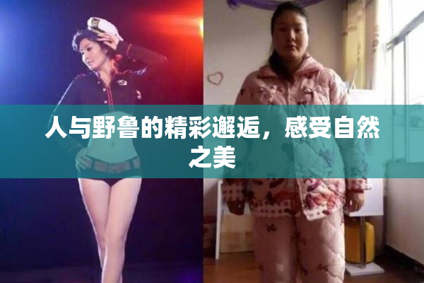 人与野鲁的精彩邂逅，感受自然之美