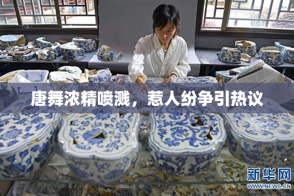 唐舞浓精喷溅，惹人纷争引热议
