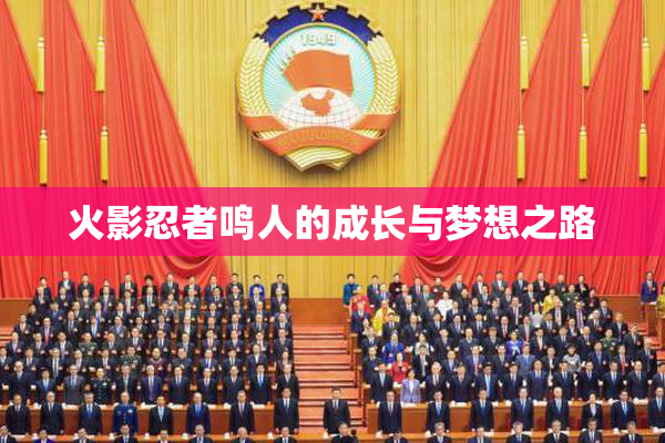 火影忍者鸣人的成长与梦想之路