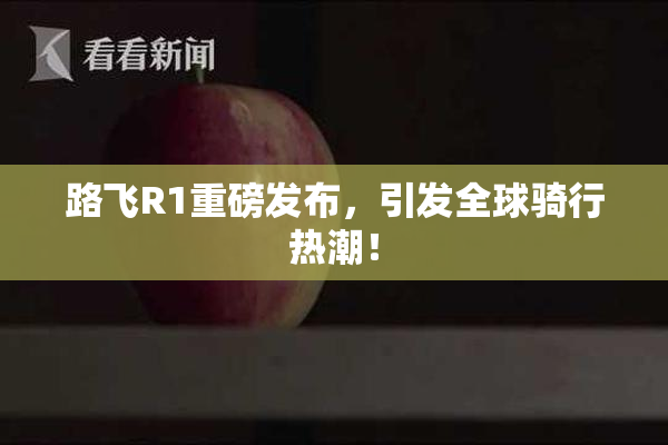 路飞R1重磅发布，引发全球骑行热潮！
