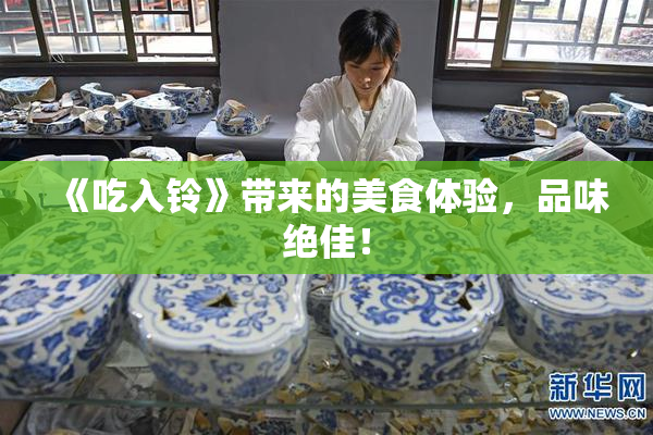 《吃入铃》带来的美食体验，品味绝佳！