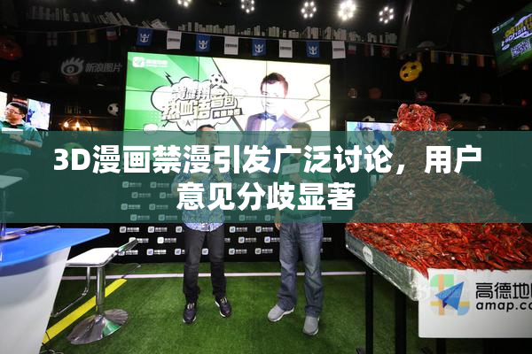 3D漫画禁漫引发广泛讨论，用户意见分歧显著