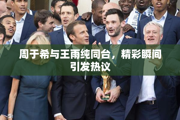周于希与王雨纯同台，精彩瞬间引发热议