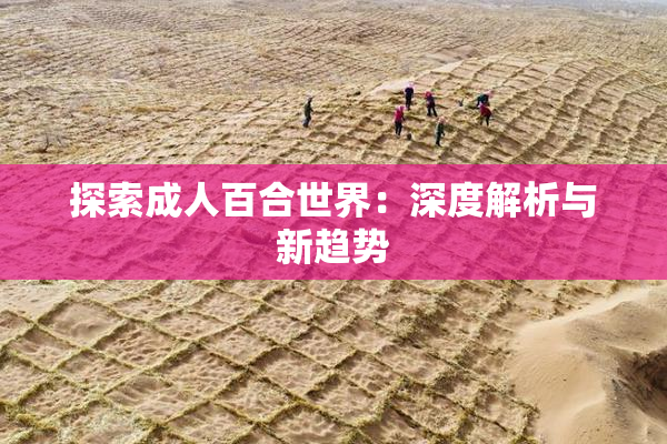 探索成人百合世界：深度解析与新趋势