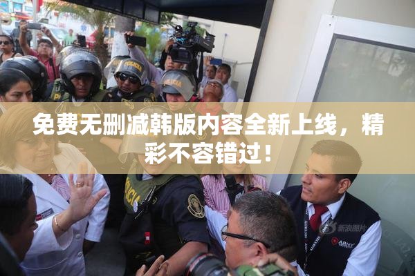 免费无删减韩版内容全新上线，精彩不容错过！