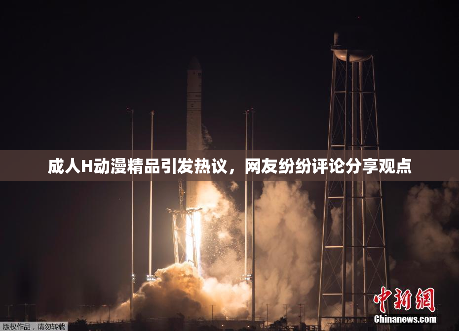 成人H动漫精品引发热议，网友纷纷评论分享观点