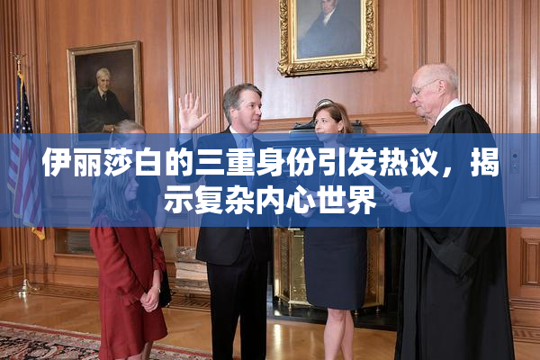 伊丽莎白的三重身份引发热议，揭示复杂内心世界