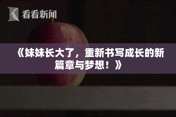 《妹妹长大了，重新书写成长的新篇章与梦想！》