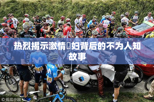 热烈揭示激情婬妇背后的不为人知故事