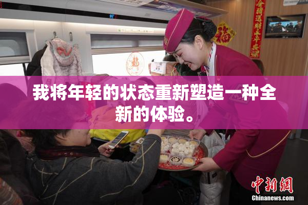 我将年轻的状态重新塑造一种全新的体验。