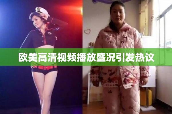 欧美高清视频播放盛况引发热议
