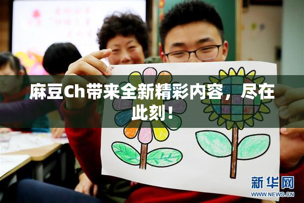 麻豆Ch带来全新精彩内容，尽在此刻！