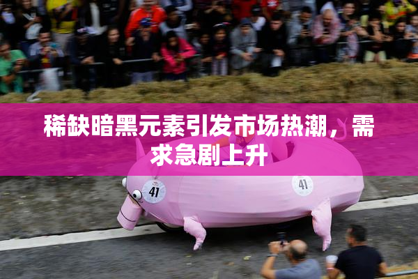 稀缺暗黑元素引发市场热潮，需求急剧上升
