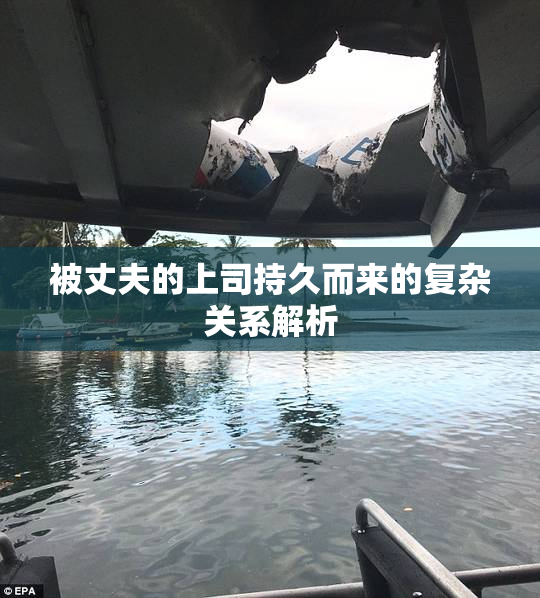 被丈夫的上司持久而来的复杂关系解析