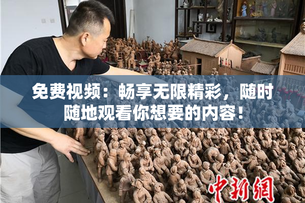 免费视频：畅享无限精彩，随时随地观看你想要的内容！