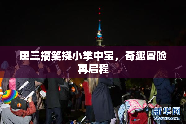 唐三搞笑挠小掌中宝，奇趣冒险再启程