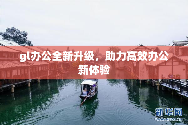 gl办公全新升级，助力高效办公新体验