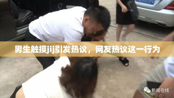 男生触摸jij引发热议，网友热议这一行为