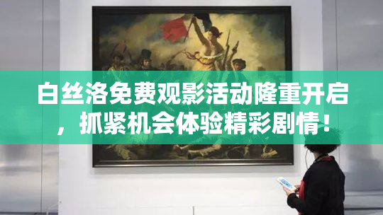 白丝洛免费观影活动隆重开启，抓紧机会体验精彩剧情！