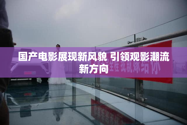 国产电影展现新风貌 引领观影潮流新方向