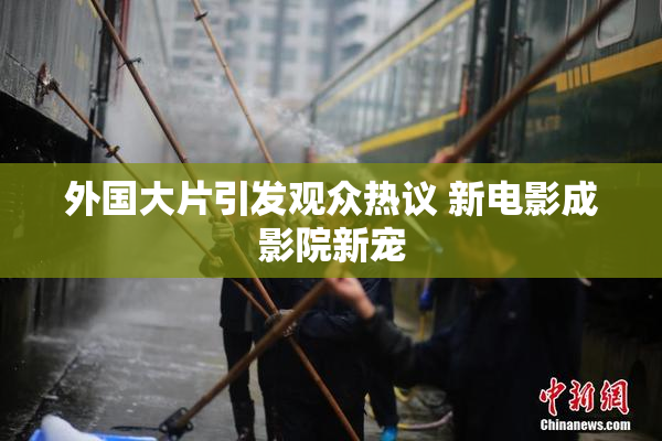 外国大片引发观众热议 新电影成影院新宠
