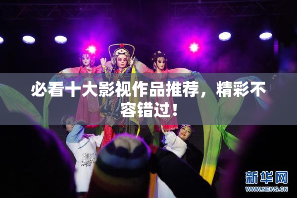必看十大影视作品推荐，精彩不容错过！