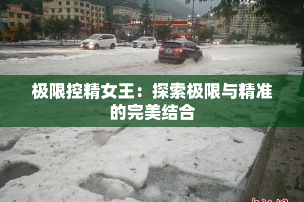 极限控精女王：探索极限与精准的完美结合