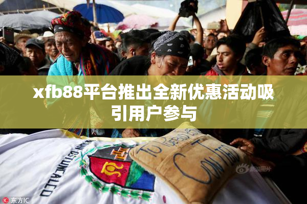 xfb88平台推出全新优惠活动吸引用户参与