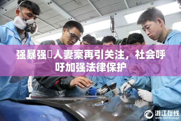 强暴强姦人妻案再引关注，社会呼吁加强法律保护