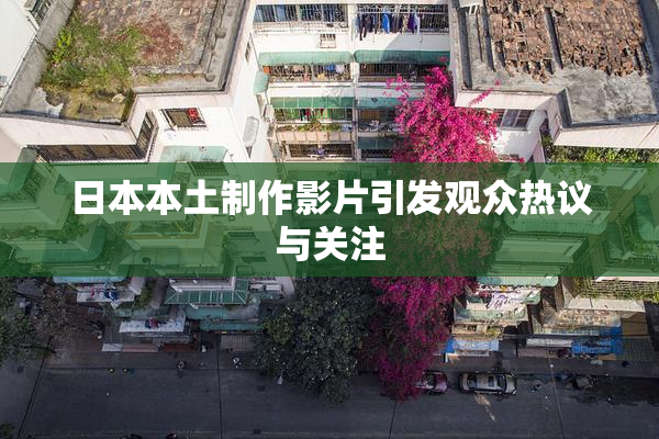 日本本土制作影片引发观众热议与关注