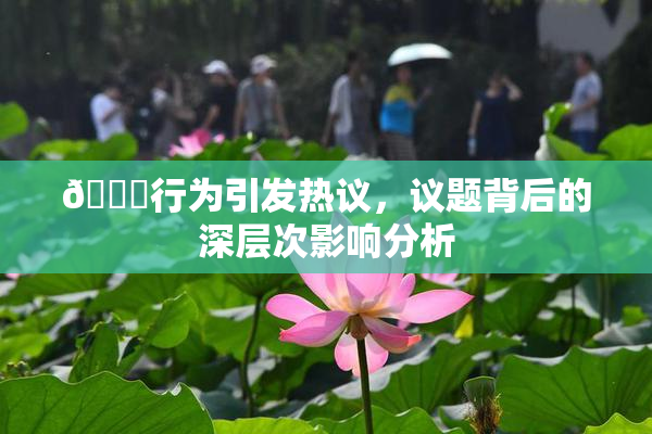 🈚行为引发热议，议题背后的深层次影响分析