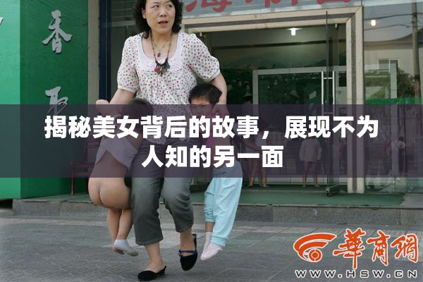 揭秘美女背后的故事，展现不为人知的另一面