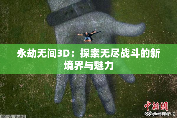永劫无间3D：探索无尽战斗的新境界与魅力